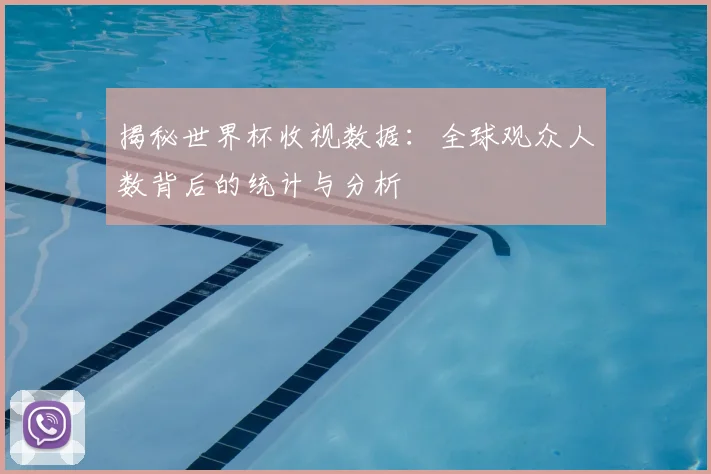 揭秘世界杯收视数据：全球观众人数背后的统计与分析