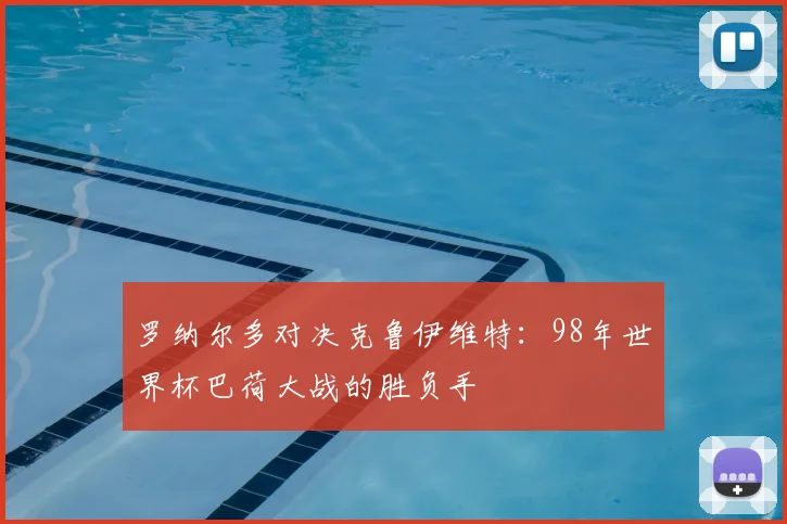 罗纳尔多对决克鲁伊维特:98年世界杯巴荷大战的胜负手