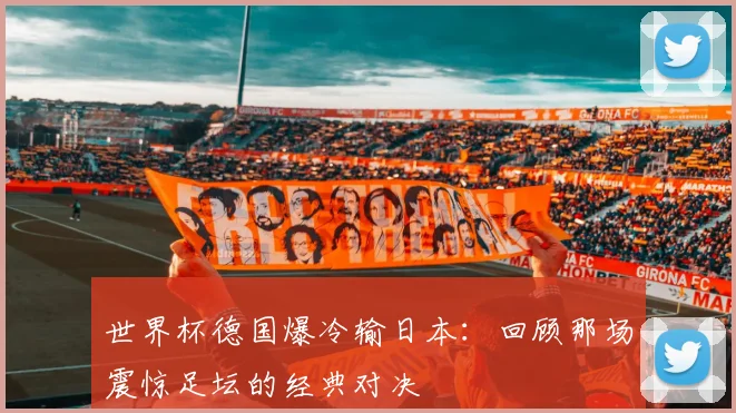 世界杯德国爆冷输日本:回顾那场震惊足坛的经典对决
