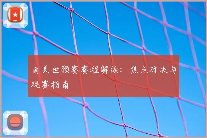 南美世预赛赛程解读：焦点对决与观赛指南