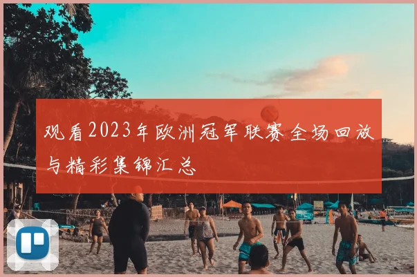 观看2023年欧洲冠军联赛全场回放与精彩集锦汇总