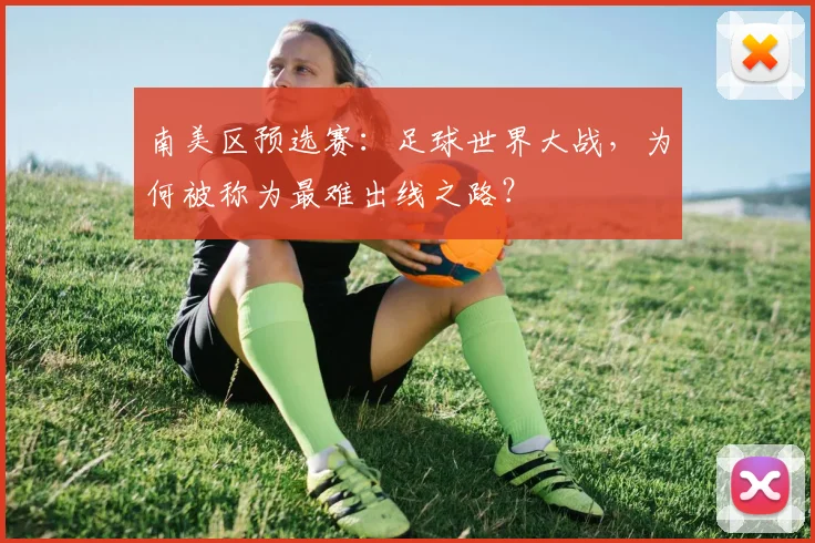 南美区预选赛：足球世界大战，为何被称为最难出线之路？