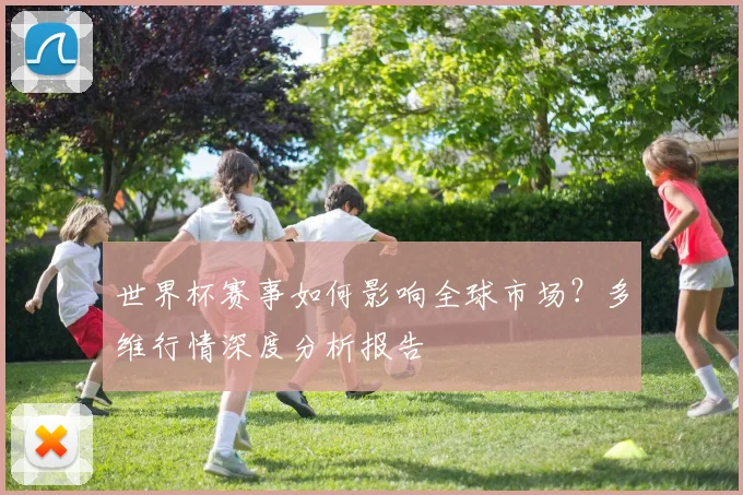 世界杯赛事如何影响全球市场？多维行情深度分析报告