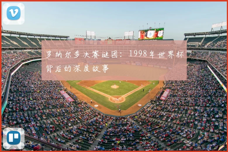 罗纳尔多决赛谜团:1998年世界杯背后的深度故事