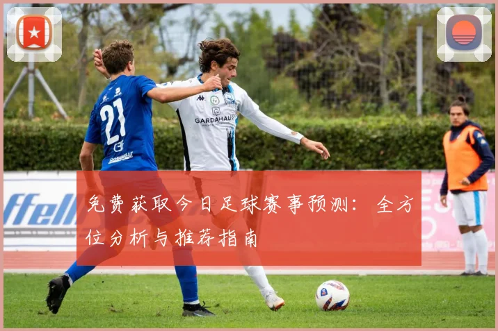 免费获取今日足球赛事预测：全方位分析与推荐指南