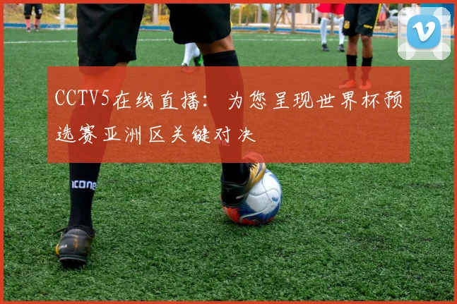 CCTV5在线直播：为您呈现世界杯预选赛亚洲区关键对决