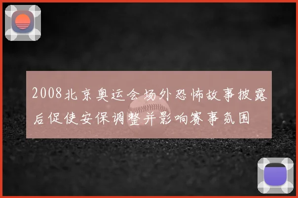 2008北京奥运会场外恐怖故事披露后促使安保调整并影响赛事氛围