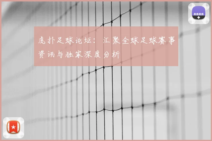 虎扑足球论坛：汇聚全球足球赛事资讯与独家深度分析