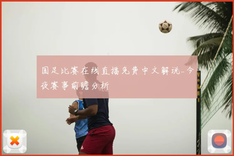国足比赛在线直播免费中文解说_今夜赛事前瞻分析
