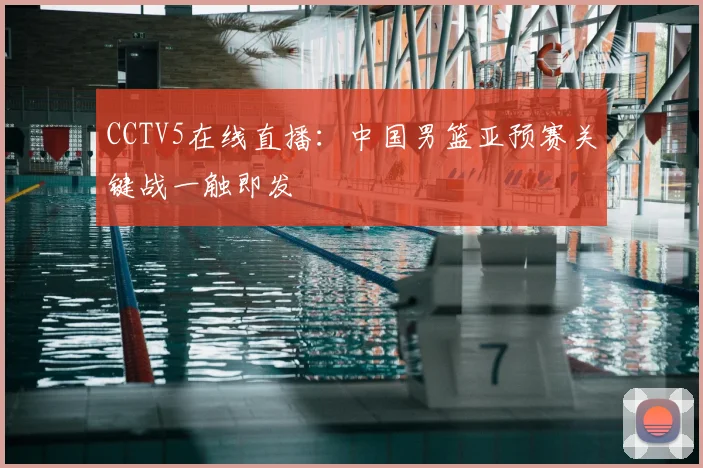 CCTV5在线直播：中国男篮亚预赛关键战一触即发