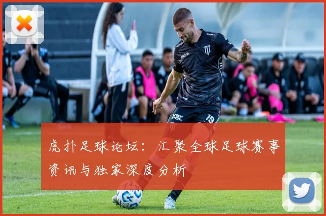 虎扑足球论坛：汇聚全球足球赛事资讯与独家深度分析