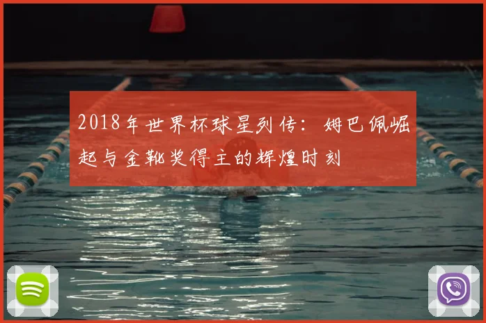 2018年世界杯球星列传：姆巴佩崛起与金靴奖得主的辉煌时刻