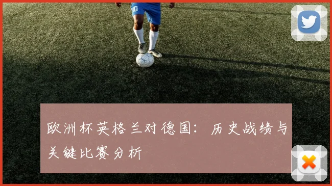 欧洲杯英格兰对德国：历史战绩与关键比赛分析