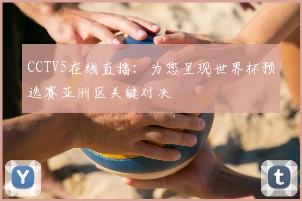 CCTV5在线直播：为您呈现世界杯预选赛亚洲区关键对决