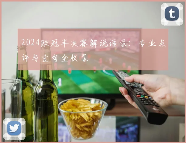 2024欧冠半决赛解说语录：专业点评与金句全收录