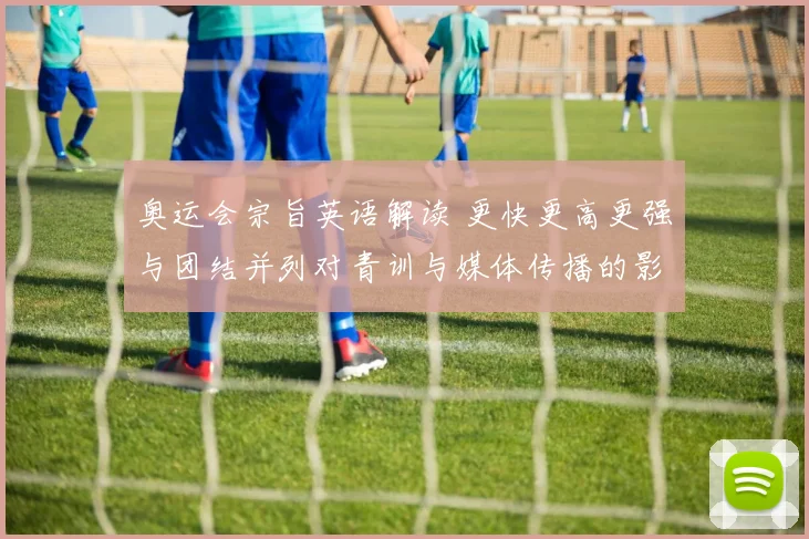 奥运会宗旨英语解读 更快更高更强与团结并列对青训与媒体传播的影响