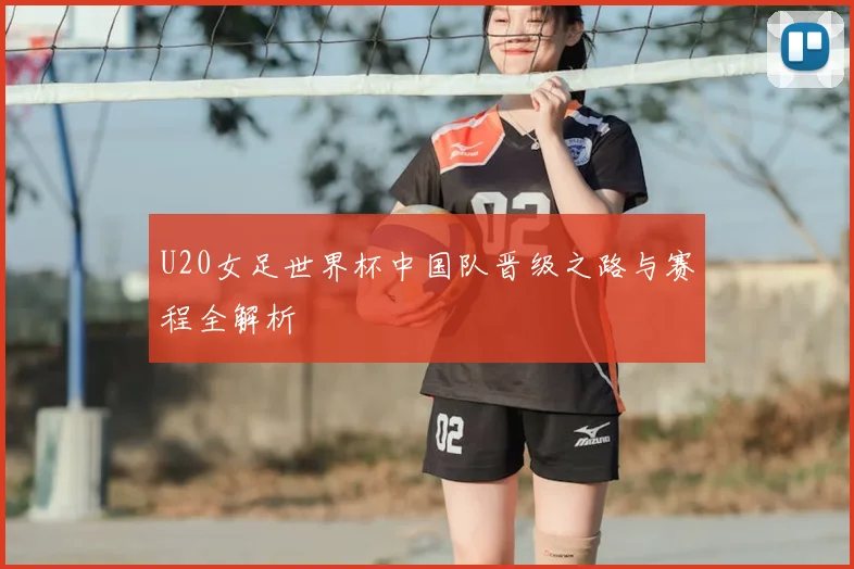 U20女足世界杯中国队晋级之路与赛程全解析