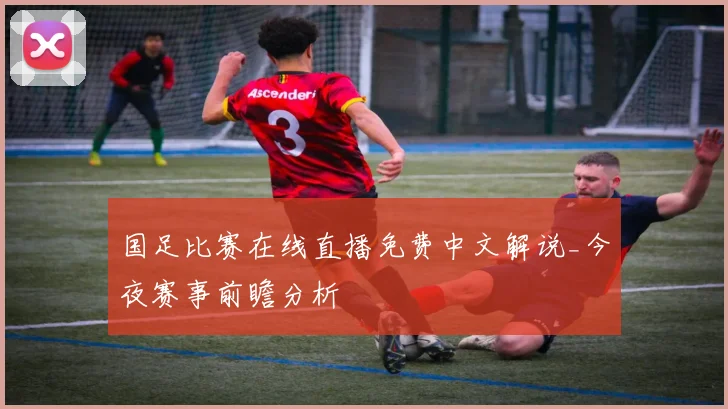 国足比赛在线直播免费中文解说_今夜赛事前瞻分析