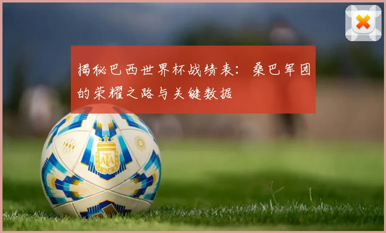 揭秘巴西世界杯战绩表：桑巴军团的荣耀之路与关键数据