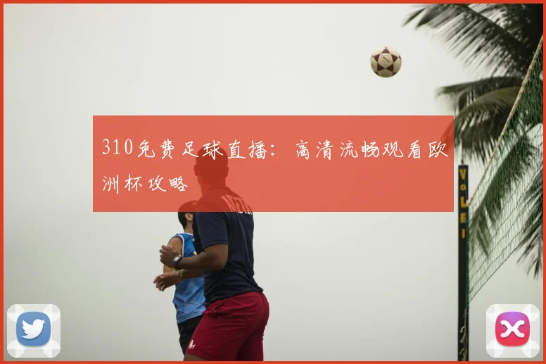 310免费足球直播：高清流畅观看欧洲杯攻略