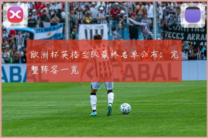 欧洲杯英格兰队最终名单公布：完整阵容一览