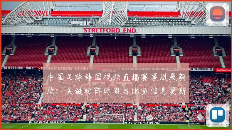 中国足球韩国视频直播赛事进展解读：关键对阵时间与比分信息更新