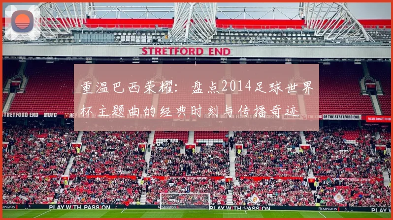 重温巴西荣耀：盘点2014足球世界杯主题曲的经典时刻与传播奇迹