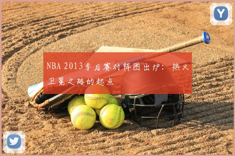 NBA 2013季后赛对阵图出炉：热火卫冕之路的起点