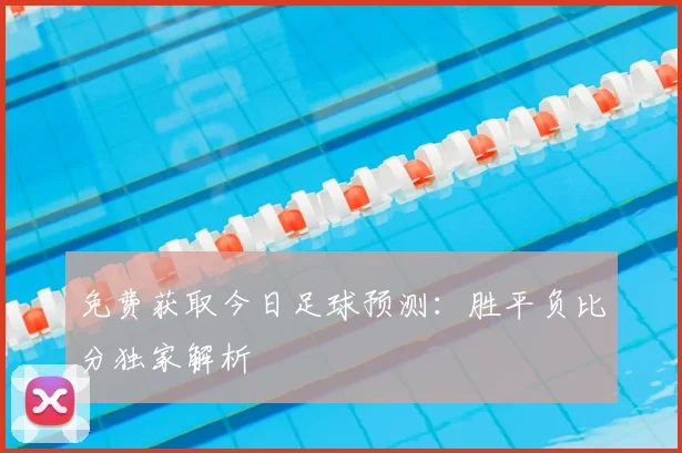 免费获取今日足球预测：胜平负比分独家解析